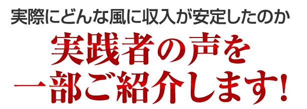 実際にどんな風に収入が安定したのか実践者の声を一部ご紹介します！